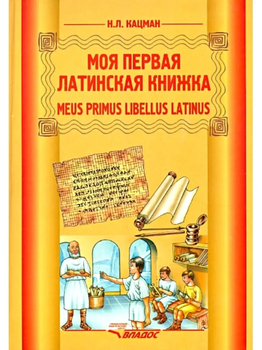 Кацман Н. Моя первая латинская книжка. Meus primus libellus Latinus.  Латинский язык для 3-6 классов. Издательство Владос 48424861 купить за 860  ₽ в интернет-магазине Wildberries