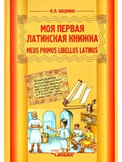 Кацман Н. Моя первая латинская книжка. Meus primus libellus Latinus. Латинский язык для 3-6 классов. Издательство Владос 48424861 купить за 882 ₽ в интернет-магазине Wildberries