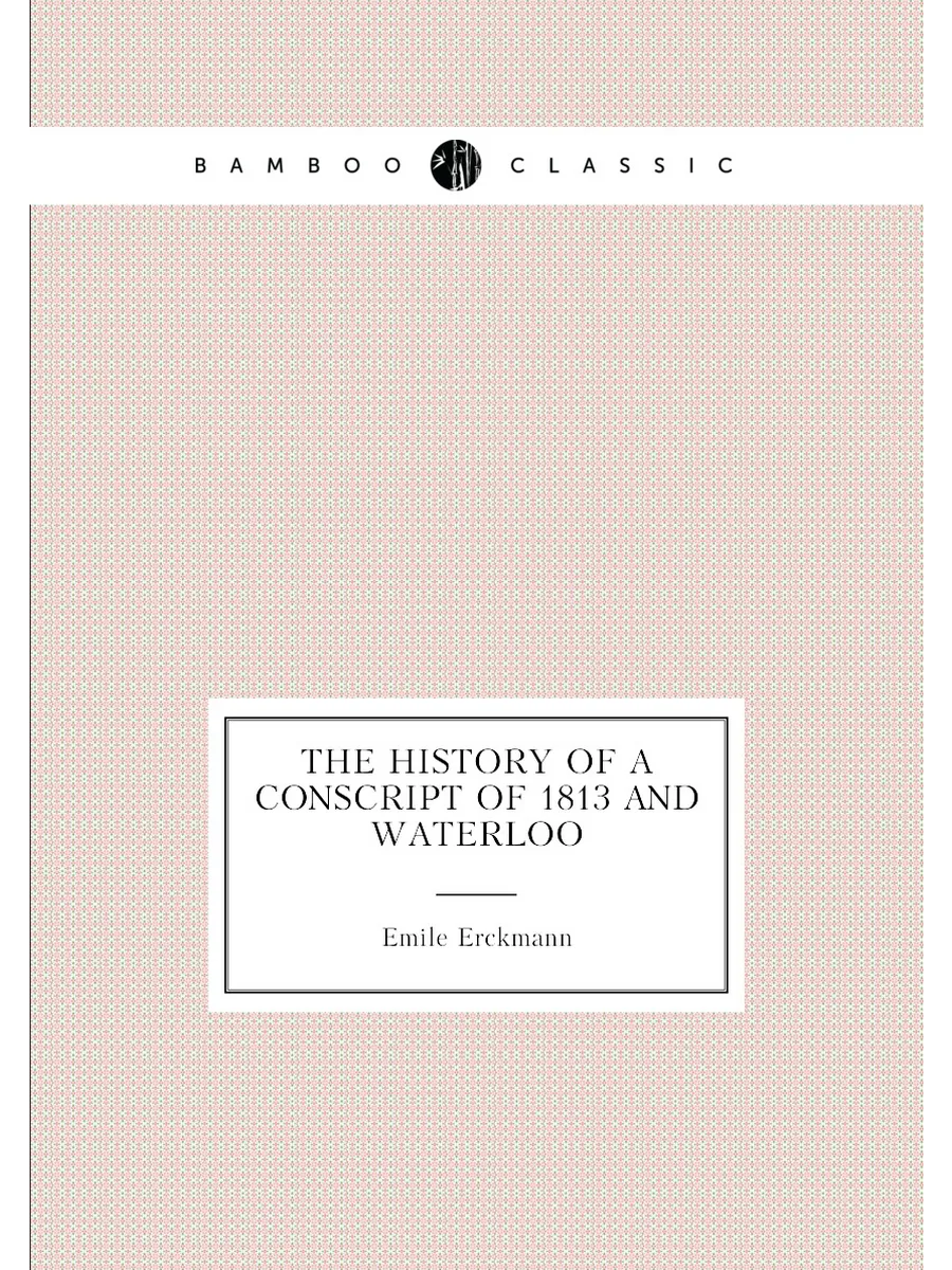The history of a conscript of 1813 and Waterloo