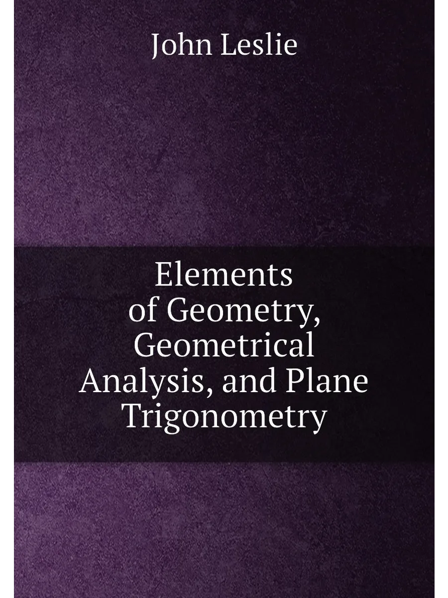 Elements of Geometry, Geometrical Analysis, and Plan...