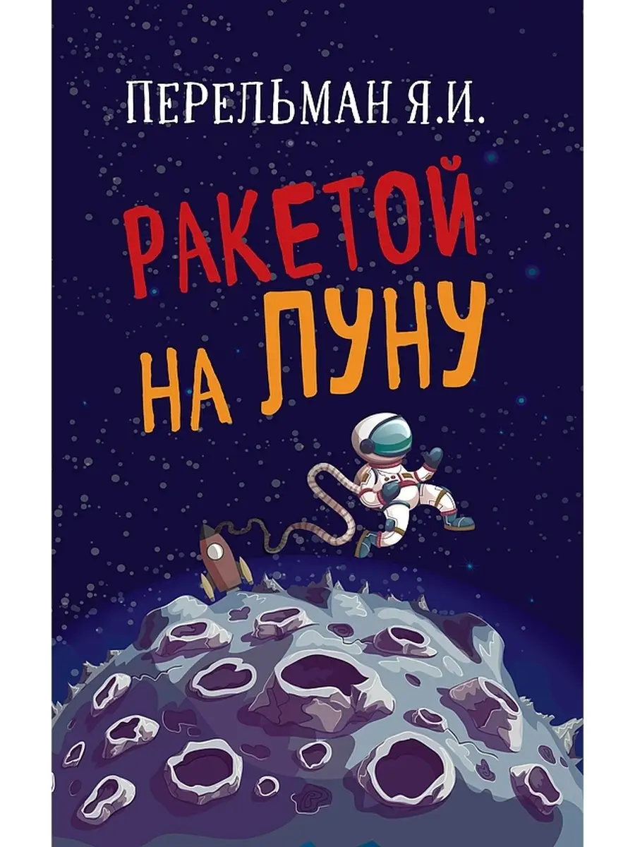 Ракетой на Луну. Интересные факты о космосе. Перельман