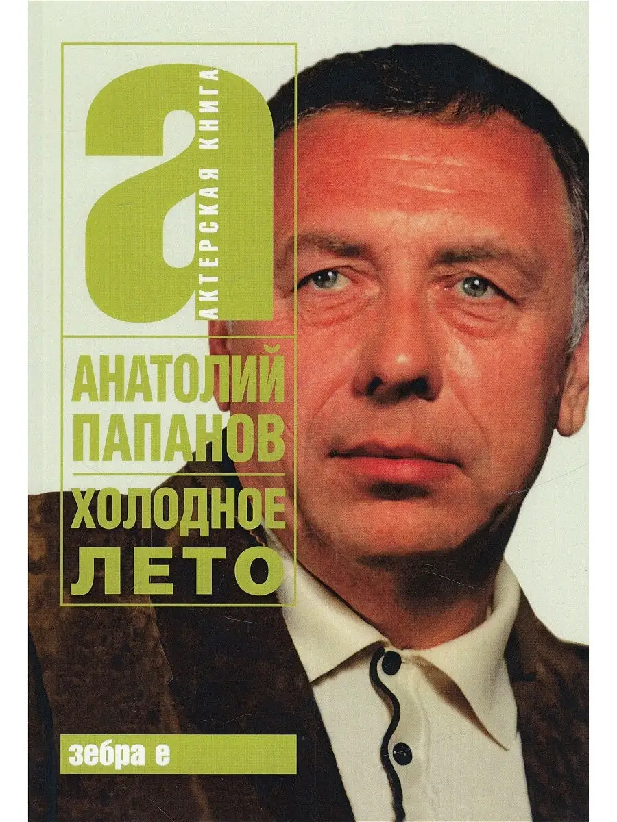 Холодное лето. Актерская книга. Анатолий Папанов Издательство Зебра Е  61974919 купить за 380 ₽ в интернет-магазине Wildberries