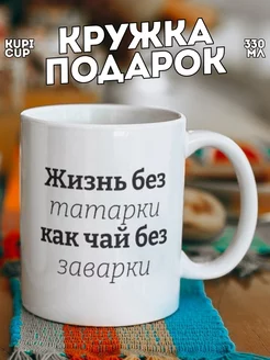 Кружка для чая Жизнь без татарки как чай без заварки Kupicup 62124114 купить за 401 ₽ в интернет-магазине Wildberries