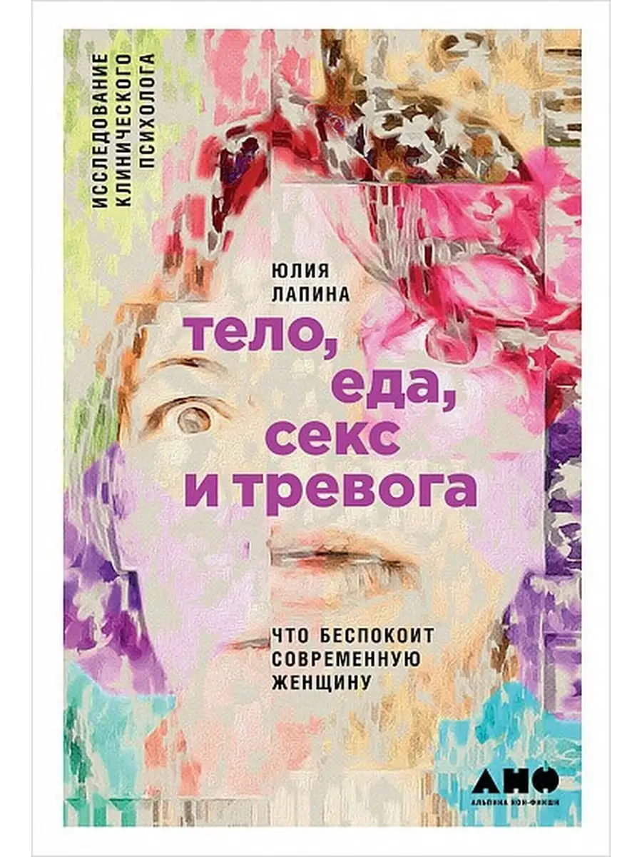 Тело,еда,секс и тревога.Что беспокоит современную женщину Альпина нон-фикшн  65696003 купить в интернет-магазине Wildberries