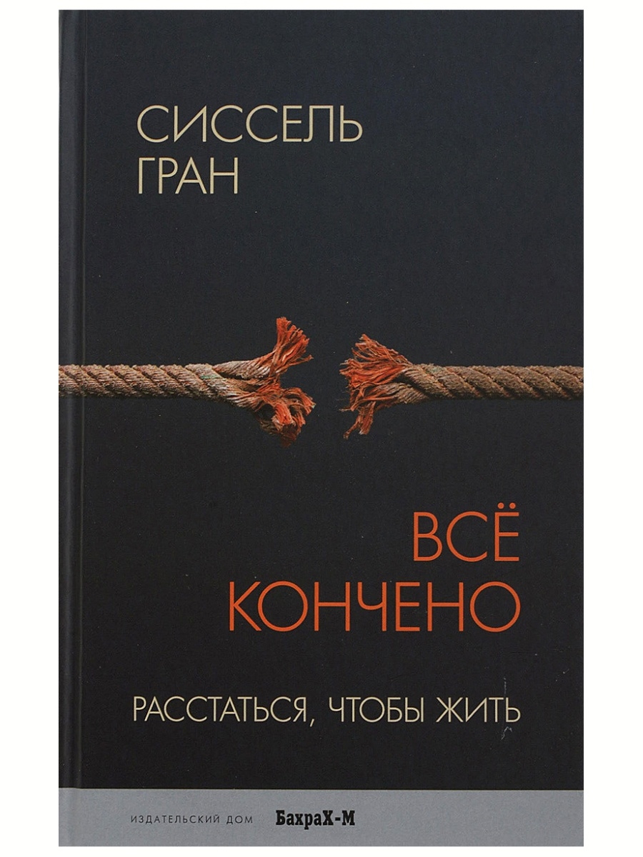 Все кончено. Расстаться, чтобы жить. Психология. Сиссел Издательство Бахрах  М 67977066 купить за 554 ₽ в интернет-магазине Wildberries